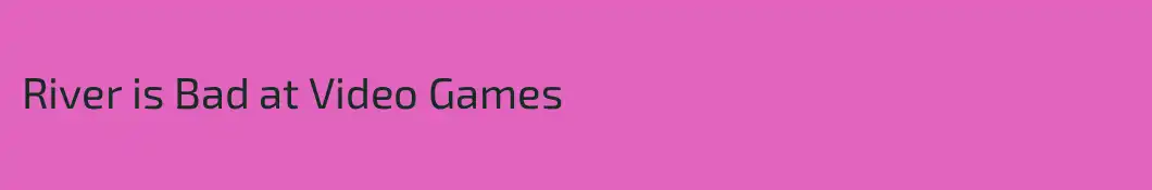 River is Bad at Video Games